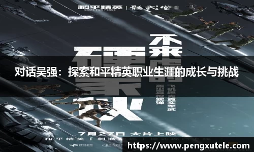 对话吴强：探索和平精英职业生涯的成长与挑战