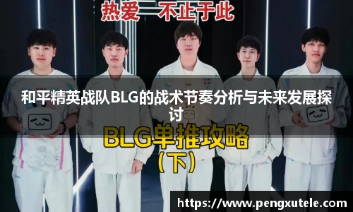 和平精英战队BLG的战术节奏分析与未来发展探讨