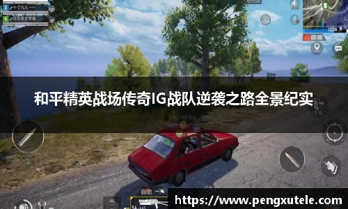 和平精英战场传奇IG战队逆袭之路全景纪实