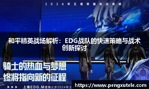和平精英战场解析：EDG战队的快速策略与战术创新探讨