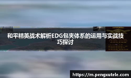和平精英战术解析EDG包夹体系的运用与实战技巧探讨