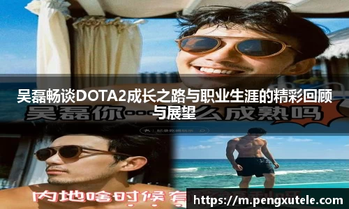 吴磊畅谈DOTA2成长之路与职业生涯的精彩回顾与展望