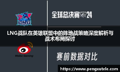 LNG战队在英雄联盟中的阵地战策略深度解析与战术布局探讨