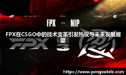 FPX在CSGO中的技术变革引发热议与未来发展展望