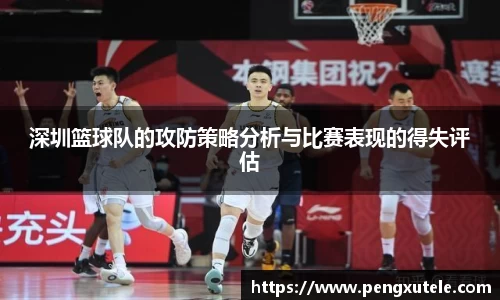 深圳篮球队的攻防策略分析与比赛表现的得失评估