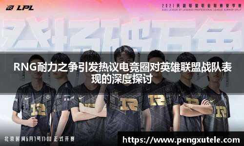 RNG耐力之争引发热议电竞圈对英雄联盟战队表现的深度探讨