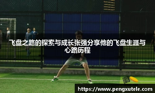 飞盘之路的探索与成长张强分享他的飞盘生涯与心路历程