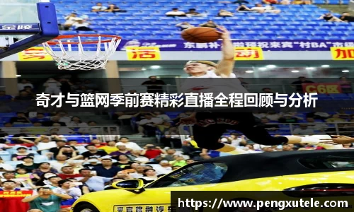 奇才与篮网季前赛精彩直播全程回顾与分析