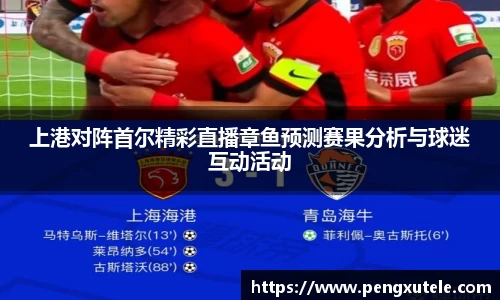 上港对阵首尔精彩直播章鱼预测赛果分析与球迷互动活动