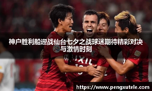神户胜利船迎战仙台七夕之战球迷期待精彩对决与激情时刻