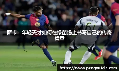 萨卡：年轻天才如何在绿茵场上书写自己的传奇篇章