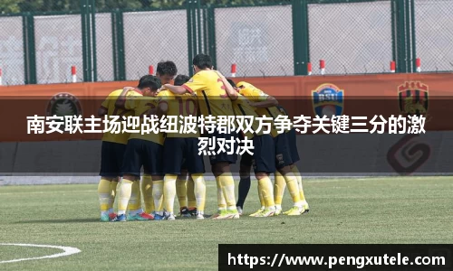 南安联主场迎战纽波特郡双方争夺关键三分的激烈对决