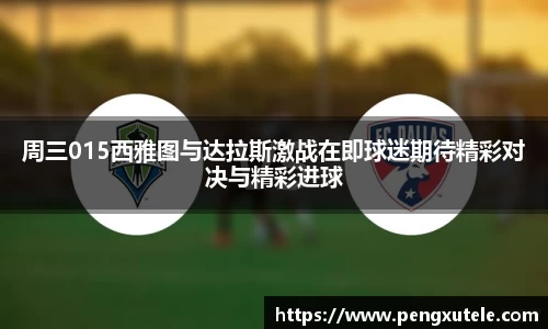 周三015西雅图与达拉斯激战在即球迷期待精彩对决与精彩进球