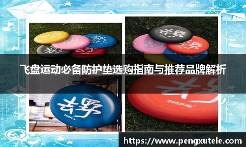 飞盘运动必备防护垫选购指南与推荐品牌解析