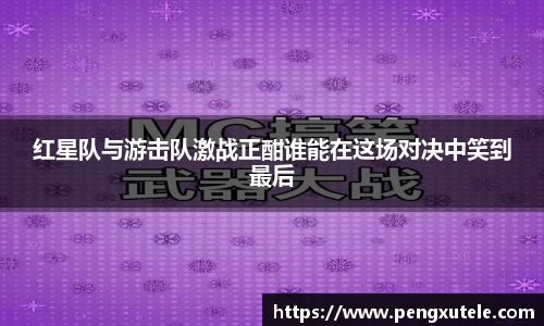 红星队与游击队激战正酣谁能在这场对决中笑到最后