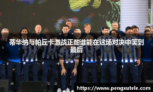 蒂华纳与帕丘卡激战正酣谁能在这场对决中笑到最后