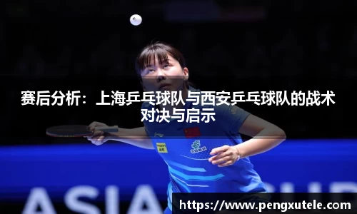 赛后分析：上海乒乓球队与西安乒乓球队的战术对决与启示