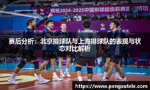 赛后分析：北京排球队与上海排球队的表现与状态对比解析
